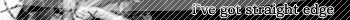 i`ve got straight edge